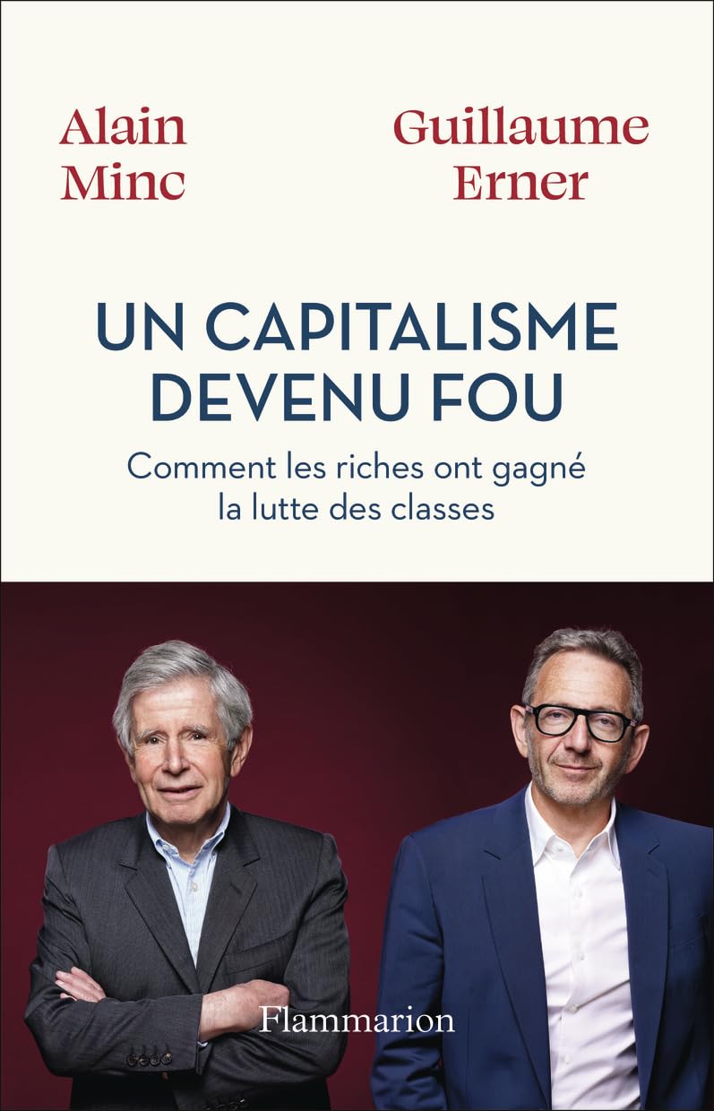 « Un capitalisme devenu fou. Comment les riches ont gagné la lutte des classes » est un essai de Guillaume Erner et Alain Minc